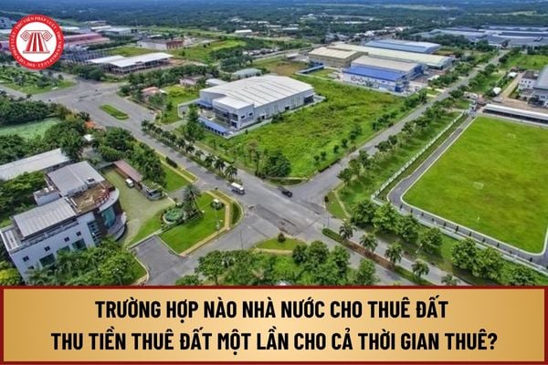 Trường hòa hợp nào bên nước dịch vụ thuê mướn đất thu tiền thuê đất một lần cho cả Trường hòa hợp nào nhà nước dịch vụ thuê mướn đất thu tiền thuê đất một lần cho cả